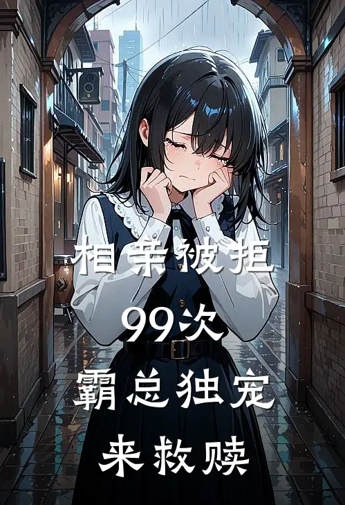 相亲被拒99次，霸总独宠来救赎