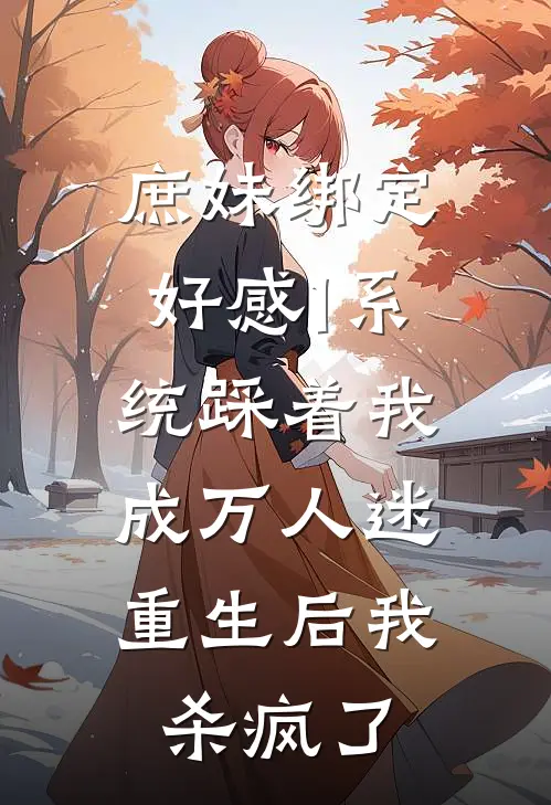 庶妹绑定好感1系统踩着我成万人迷，重生后我杀疯了
