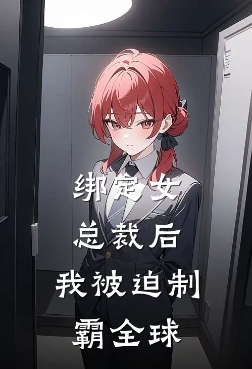 绑定女总裁后，我被迫制霸全球