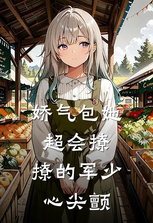 娇气包她超会撩，撩的军少心尖颤