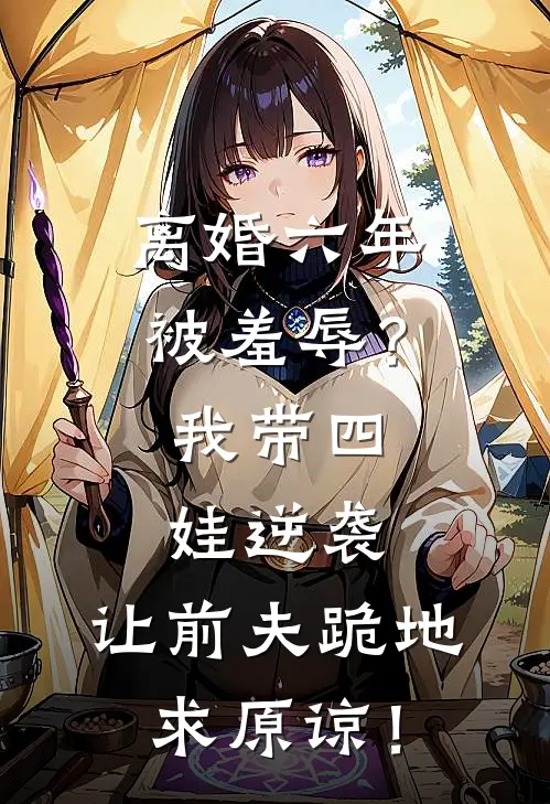 离婚六年被羞辱？我带四娃逆袭，让前夫跪地求原谅！