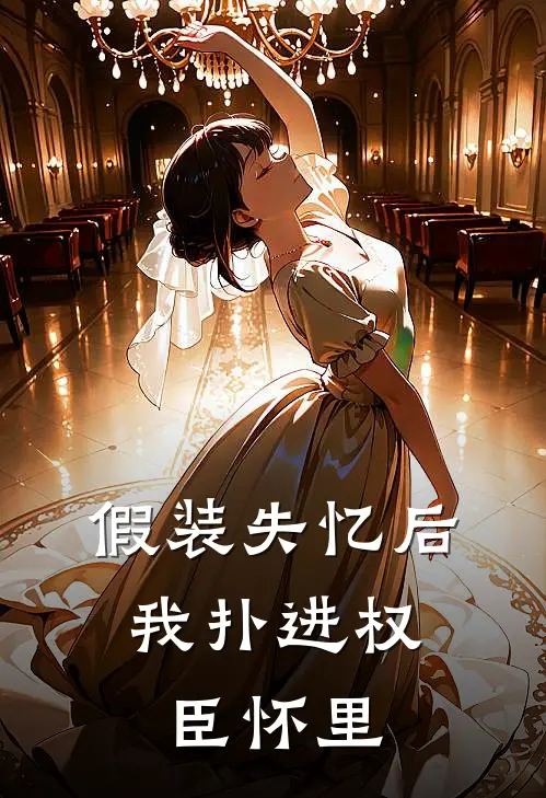 假装失忆后，我扑进权臣怀里