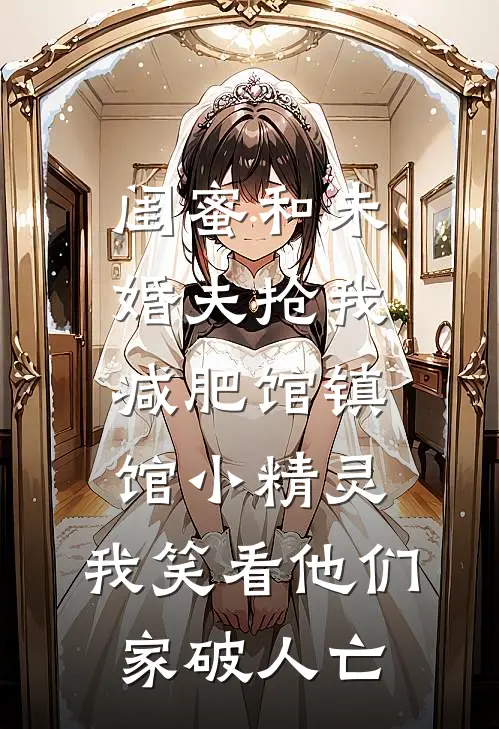 闺蜜和未婚夫抢我减肥馆镇馆小精灵，我笑看他们家破人亡