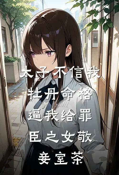 太子不信我牡丹命格，逼我给罪臣之女敬妾室茶