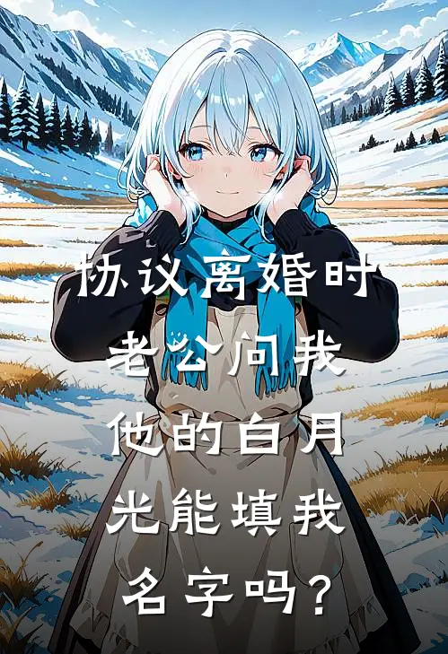协议离婚时，老公问我他的白月光能填我名字吗？