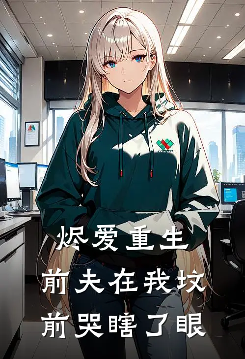 烬爱重生，前夫在我坟前哭瞎了眼