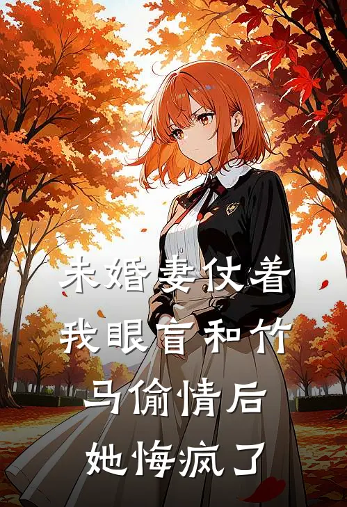 未婚妻仗着我眼盲和竹马偷情后，她悔疯了