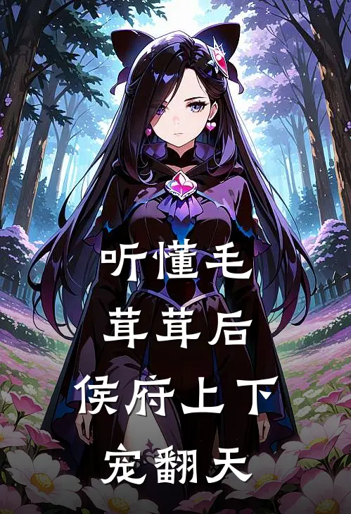 听懂毛茸茸后，侯府上下宠翻天