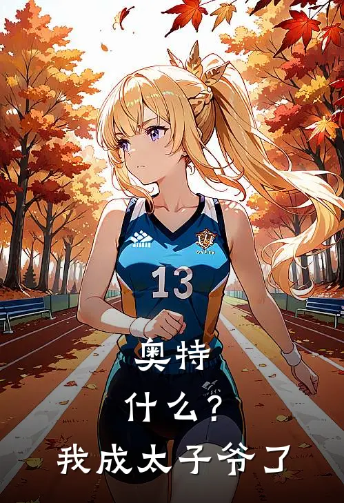 奥特：什么？我成太子爷了(东光太郎奥特曼)最新免费小说_完本小说免费阅读奥特：什么？我成太子爷了东光太郎奥特曼