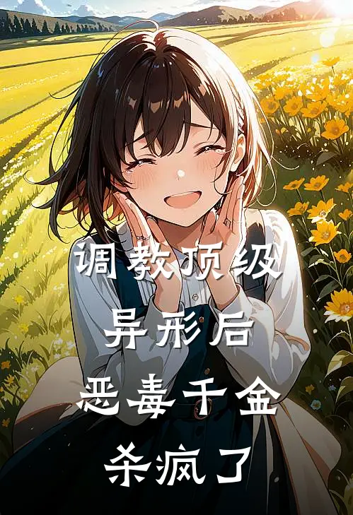 调教顶级异形后，恶毒千金杀疯了