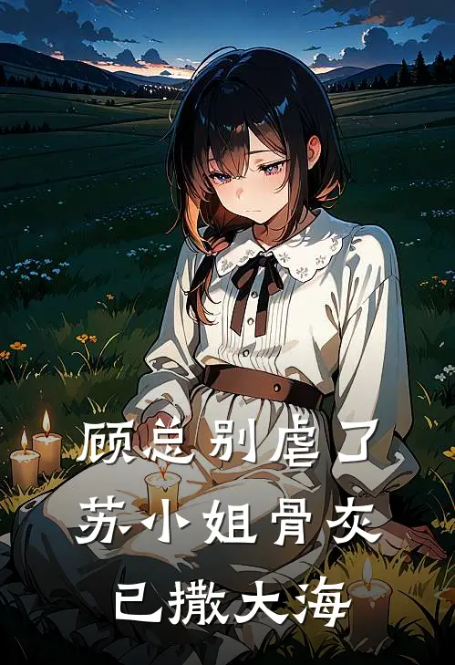 顾总别虐了，苏小姐骨灰已撒大海