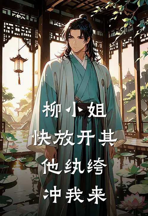 柳小姐，快放开其他纨绔，冲我来(柳潆崔晏循)完结小说_小说完整版免费阅读柳小姐，快放开其他纨绔，冲我来柳潆崔晏循