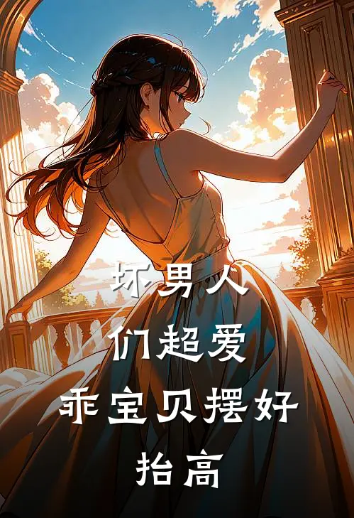 坏男人们超爱：乖宝贝摆好，抬高(庄蓉满唐宁凝)免费小说_完整版免费阅读坏男人们超爱：乖宝贝摆好，抬高庄蓉满唐宁凝