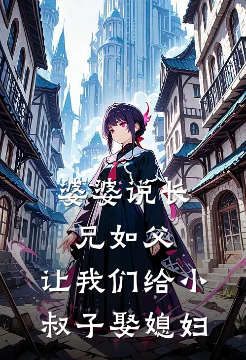 婆婆说长兄如父，让我们给小叔子娶媳妇(周建国建业)热门网络小说_最新章节列表婆婆说长兄如父，让我们给小叔子娶媳妇(周建国建业)