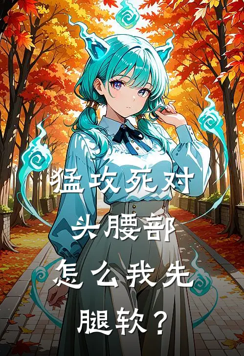 猛攻死对头腰部，怎么我先腿软？