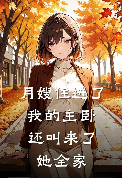 月嫂陈建明月嫂住进了我的主卧，还叫来了她全家最新章节在线阅读_月嫂陈建明完整版阅读