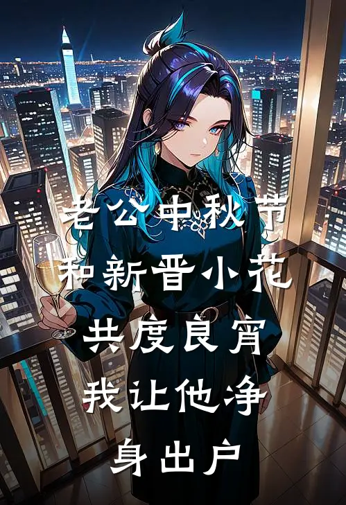 老公中秋节和新晋小花共度良宵，我让他净身出户