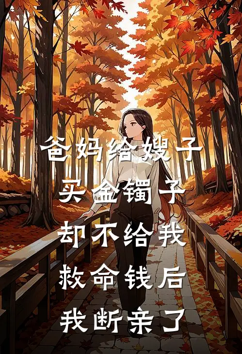 爸妈给嫂子买金镯子却不给我救命钱后，我断亲了(抖音热门)在线免费小说_完结小说免费阅读爸妈给嫂子买金镯子却不给我救命钱后，我断亲了抖音热门