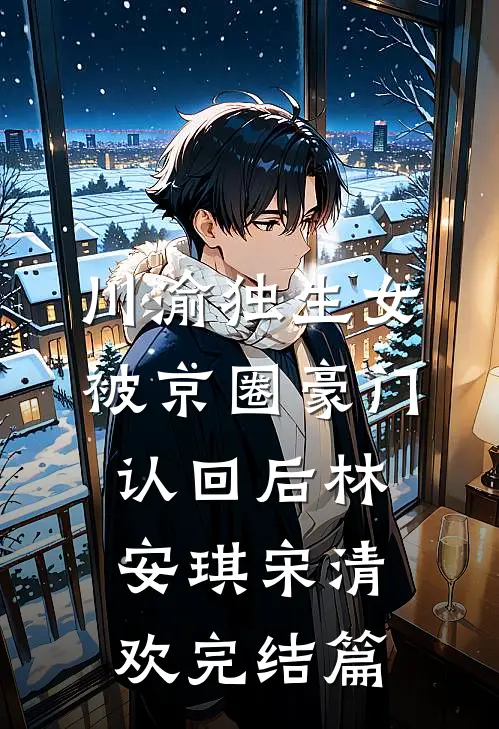 川渝独生女被京圈豪门认回后林安琪宋清欢完结篇