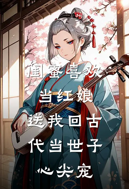 闺蜜喜欢当红娘，送我回古代当世子心尖宠林莺莺谢淮安完结小说免费阅读_热门免费小说闺蜜喜欢当红娘，送我回古代当世子心尖宠(林莺莺谢淮安)