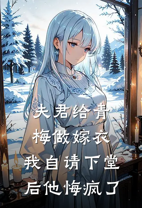 夫君给青梅做嫁衣，我自请下堂后他悔疯了