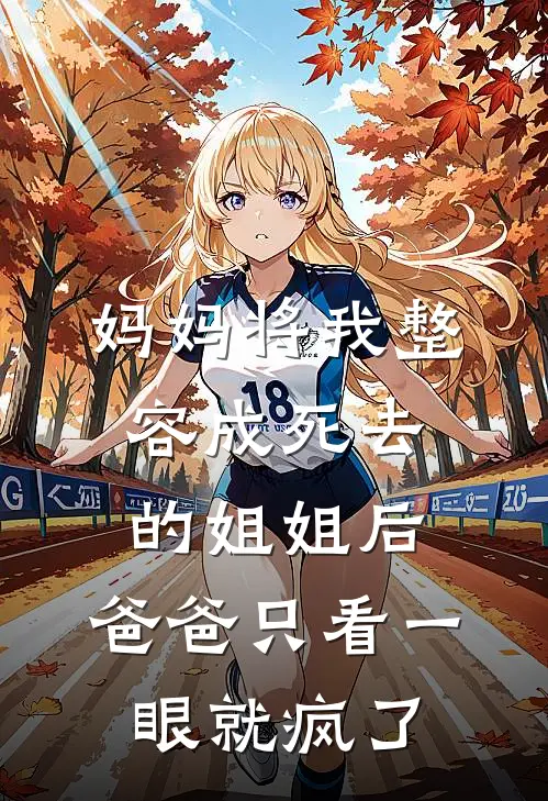 妈妈将我整容成死去的姐姐后，爸爸只看一眼就疯了星星林玉完结好看小说_无弹窗全文免费阅读妈妈将我整容成死去的姐姐后，爸爸只看一眼就疯了(星星林玉)