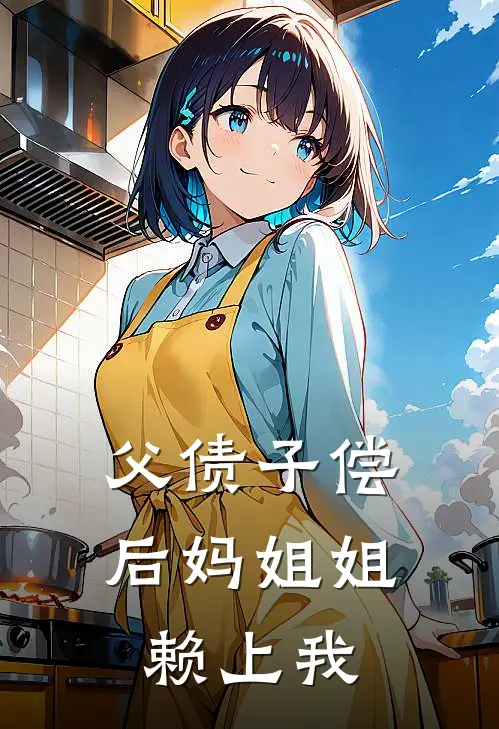 父债子偿：后妈姐姐赖上我(陆枫范儿)热门小说大全_免费小说大全父债子偿：后妈姐姐赖上我陆枫范儿