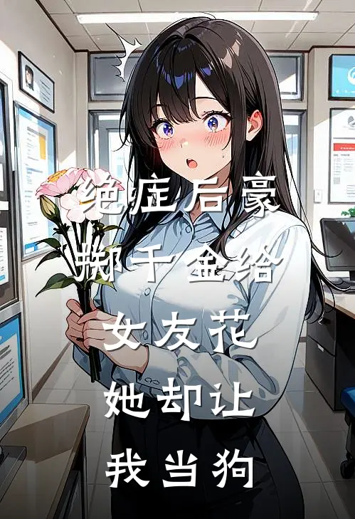 绝症后豪掷千金给女友花，她却让我当狗