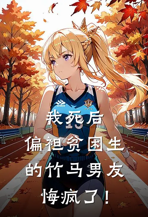 我死后，偏袒贫困生的竹马男友悔疯了！(薛南洲沈拾七)最新免费小说_完本小说免费阅读我死后，偏袒贫困生的竹马男友悔疯了！薛南洲沈拾七