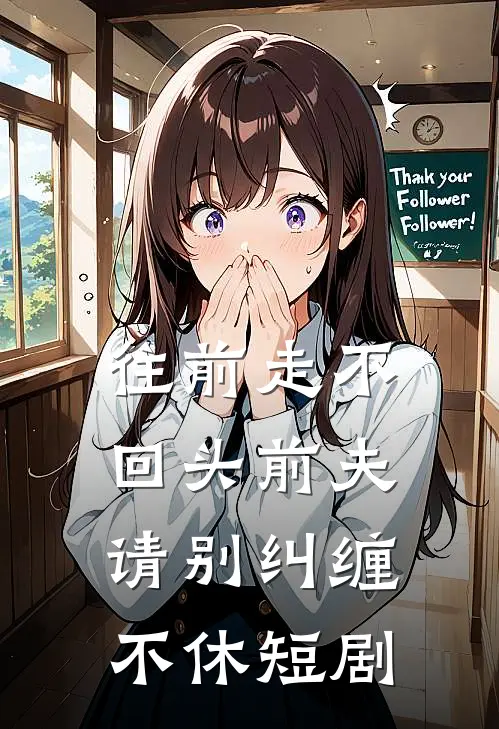 往前走不回头前夫请别纠缠不休短剧