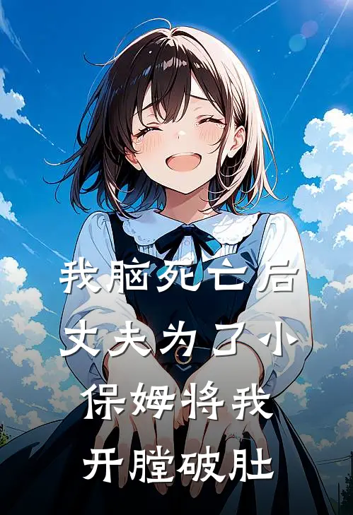 我脑死亡后，丈夫为了小保姆将我开膛破肚