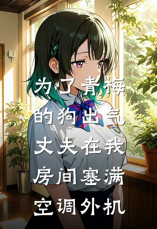 为了青梅的狗出气，丈夫在我房间塞满空调外机(封临渊青梅)完结小说_热门小说推荐为了青梅的狗出气，丈夫在我房间塞满空调外机封临渊青梅