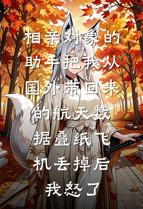 相亲对象的助手把我从国外带回来的航天数据叠纸飞机丢掉后，我怒了