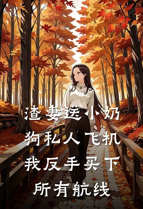 渣妻送小奶狗私人飞机，我反手买下所有航线(抖音热门)在哪看免费小说_全本免费完结小说渣妻送小奶狗私人飞机，我反手买下所有航线抖音热门