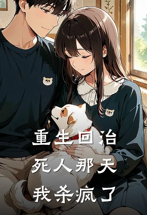 重生回治死人那天，我杀疯了青梅小青梅完整版小说全文免费阅读_最新章节列表重生回治死人那天，我杀疯了(青梅小青梅)