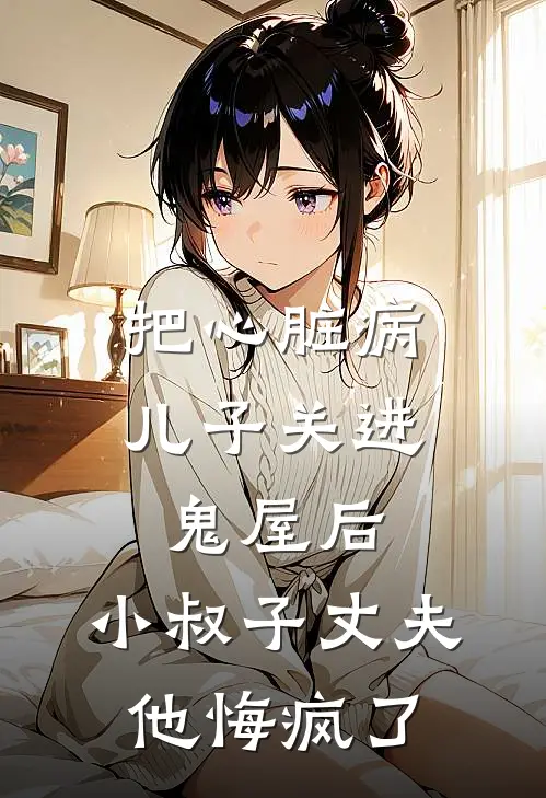 把心脏病儿子关进鬼屋后，小叔子丈夫他悔疯了