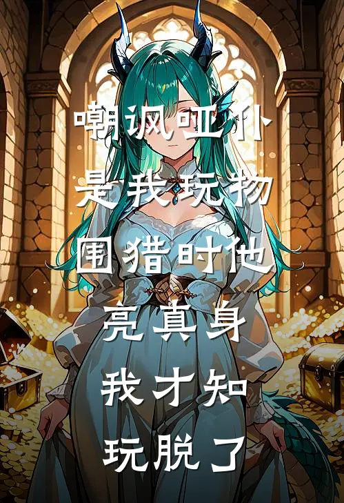 嘲讽哑仆是我玩物，围猎时他亮真身，我才知玩脱了沈若渝萧玄全文免费阅读_热门小说大全嘲讽哑仆是我玩物，围猎时他亮真身，我才知玩脱了沈若渝萧玄