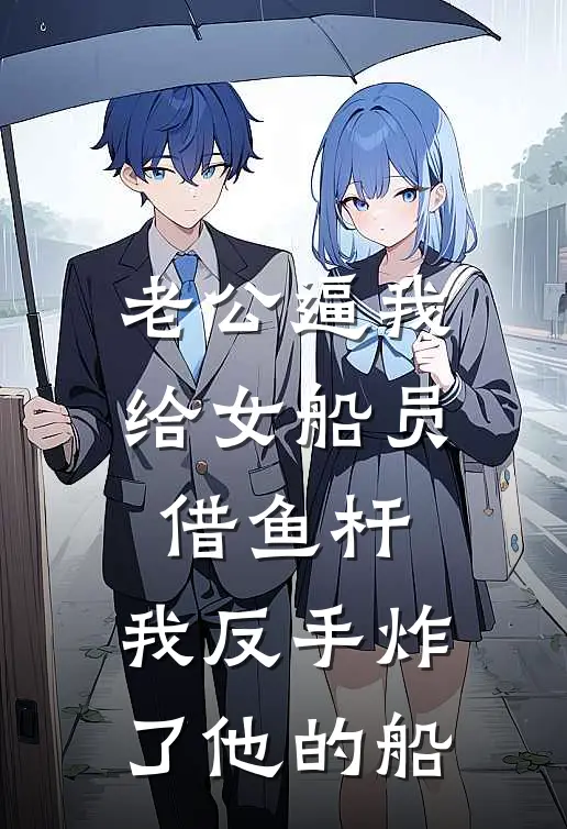 老公逼我给女船员借鱼杆，我反手炸了他的船(林照眠眠眠)免费阅读无弹窗_最新好看小说推荐老公逼我给女船员借鱼杆，我反手炸了他的船林照眠眠眠